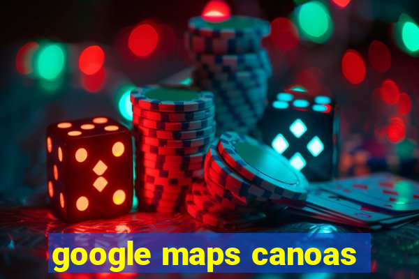 google maps canoas